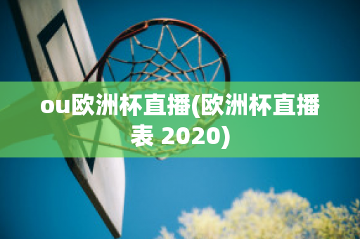 ou欧洲杯直播(欧洲杯直播表 2020)