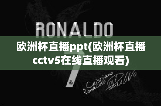 欧洲杯直播ppt(欧洲杯直播cctv5在线直播观看)