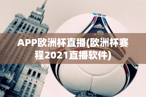 APP欧洲杯直播(欧洲杯赛程2021直播软件)