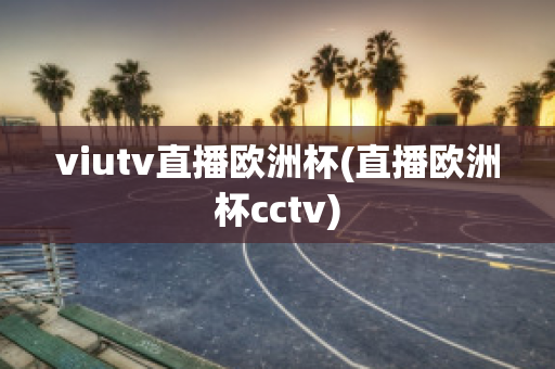 viutv直播欧洲杯(直播欧洲杯cctv)