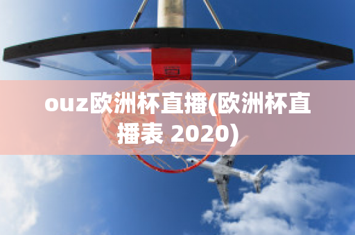 ouz欧洲杯直播(欧洲杯直播表 2020)