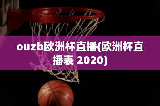 ouzb欧洲杯直播(欧洲杯直播表 2020)