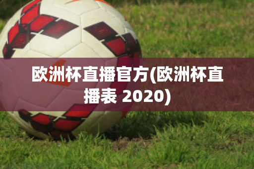 欧洲杯直播官方(欧洲杯直播表 2020)