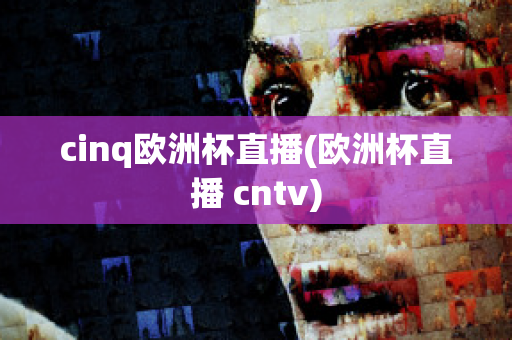 cinq欧洲杯直播(欧洲杯直播 cntv)