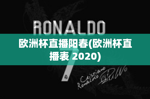 欧洲杯直播阳春(欧洲杯直播表 2020)