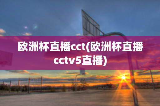 欧洲杯直播cct(欧洲杯直播cctv5直播)