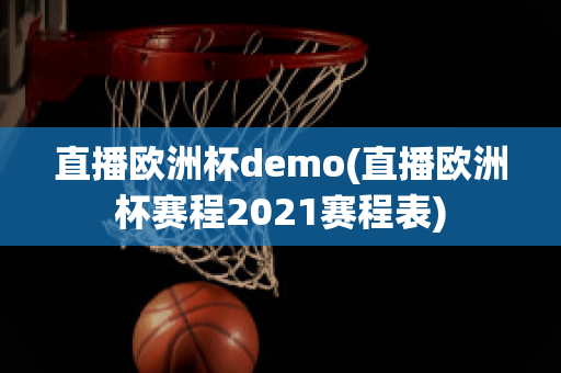 直播欧洲杯demo(直播欧洲杯赛程2021赛程表)