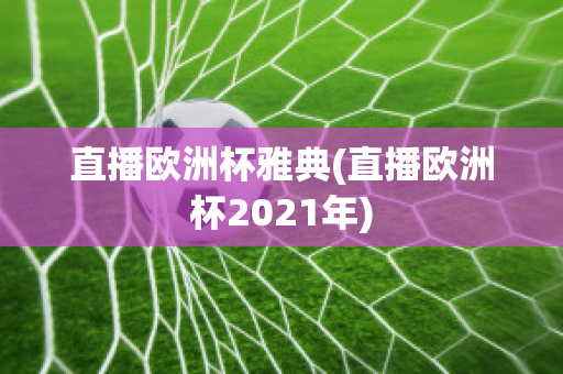 直播欧洲杯雅典(直播欧洲杯2021年)