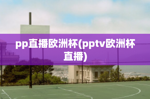 pp直播欧洲杯(pptv欧洲杯直播)