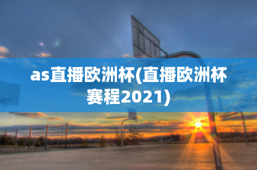 as直播欧洲杯(直播欧洲杯赛程2021)