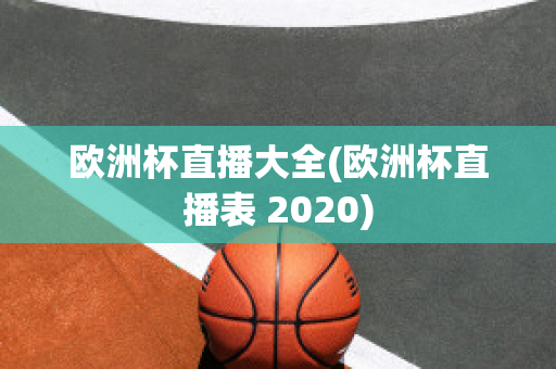 欧洲杯直播大全(欧洲杯直播表 2020)