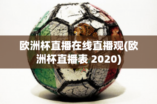 欧洲杯直播在线直播观(欧洲杯直播表 2020)