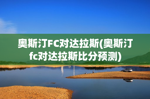 奥斯汀FC对达拉斯(奥斯汀fc对达拉斯比分预测)