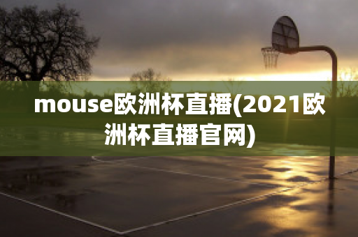 mouse欧洲杯直播(2021欧洲杯直播官网)