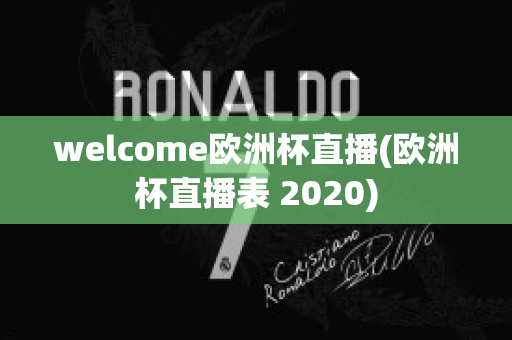 welcome欧洲杯直播(欧洲杯直播表 2020)