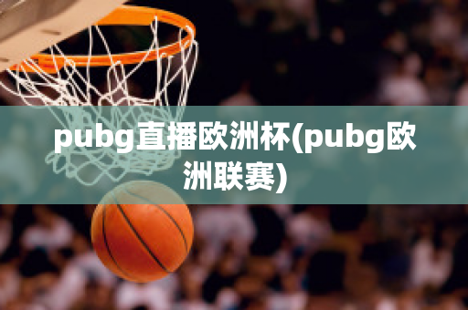 pubg直播欧洲杯(pubg欧洲联赛)