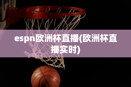 espn欧洲杯直播(欧洲杯直播实时)