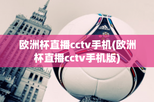 欧洲杯直播cctv手机(欧洲杯直播cctv手机版)