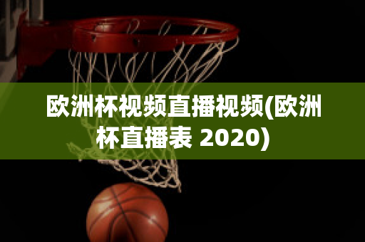 欧洲杯视频直播视频(欧洲杯直播表 2020)