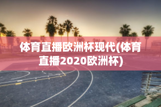 体育直播欧洲杯现代(体育直播2020欧洲杯)