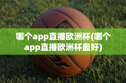 哪个app直播欧洲杯(哪个app直播欧洲杯最好)