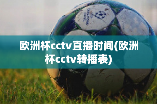 欧洲杯cctv直播时间(欧洲杯cctv转播表)