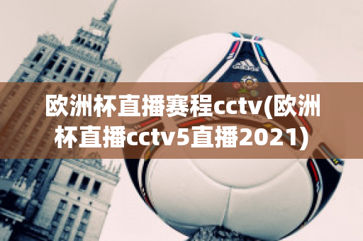 欧洲杯直播赛程cctv(欧洲杯直播cctv5直播2021)