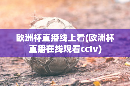 欧洲杯直播线上看(欧洲杯直播在线观看cctv)