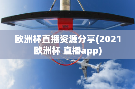 欧洲杯直播资源分享(2021欧洲杯 直播app)