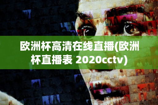 欧洲杯高清在线直播(欧洲杯直播表 2020cctv)