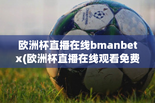 欧洲杯直播在线bmanbetx(欧洲杯直播在线观看免费中央五台)