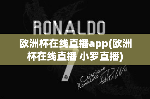 欧洲杯在线直播app(欧洲杯在线直播 小罗直播)