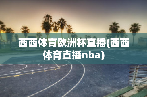 西西体育欧洲杯直播(西西体育直播nba)