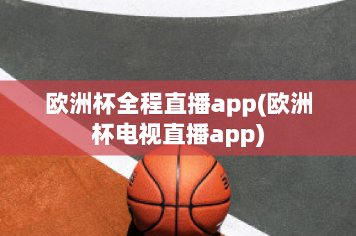 欧洲杯全程直播app(欧洲杯电视直播app)