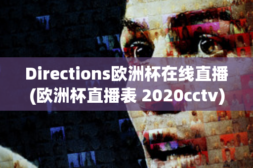 Directions欧洲杯在线直播(欧洲杯直播表 2020cctv)