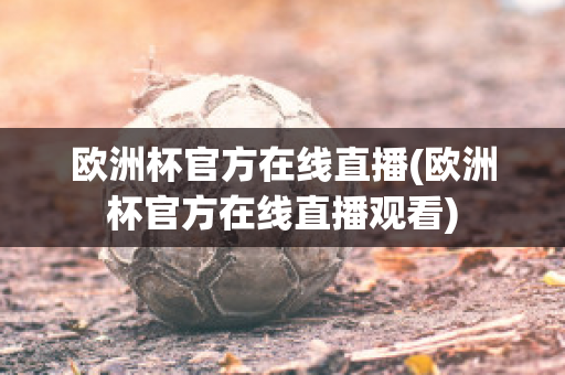 欧洲杯官方在线直播(欧洲杯官方在线直播观看)