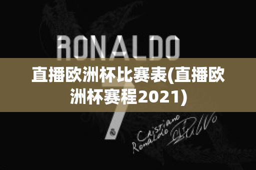 直播欧洲杯比赛表(直播欧洲杯赛程2021)