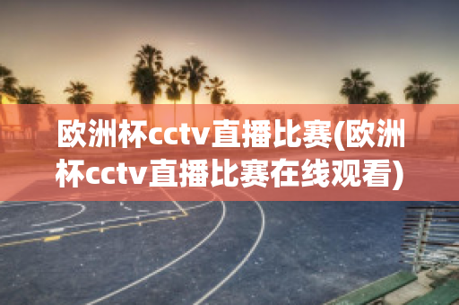 欧洲杯cctv直播比赛(欧洲杯cctv直播比赛在线观看)