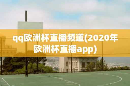 qq欧洲杯直播频道(2020年欧洲杯直播app)