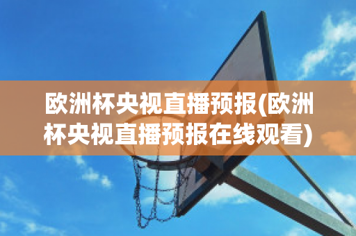 欧洲杯央视直播预报(欧洲杯央视直播预报在线观看)