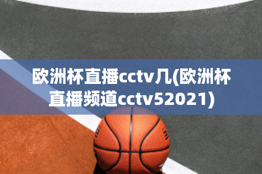 欧洲杯直播cctv几(欧洲杯直播频道cctv52021)