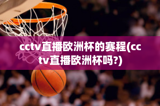 cctv直播欧洲杯的赛程(cctv直播欧洲杯吗?)