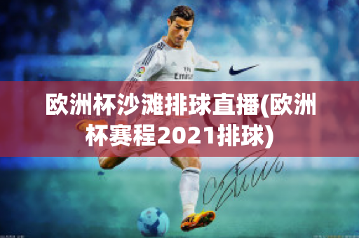 欧洲杯沙滩排球直播(欧洲杯赛程2021排球)