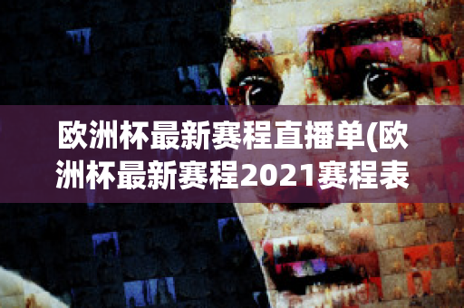 欧洲杯最新赛程直播单(欧洲杯最新赛程2021赛程表)