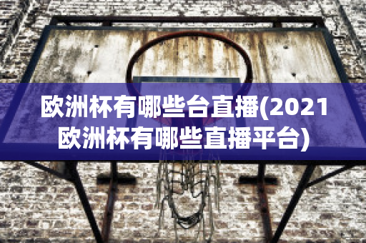 欧洲杯有哪些台直播(2021欧洲杯有哪些直播平台)