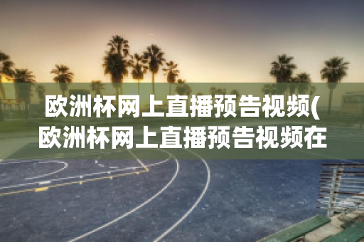 欧洲杯网上直播预告视频(欧洲杯网上直播预告视频在线观看)