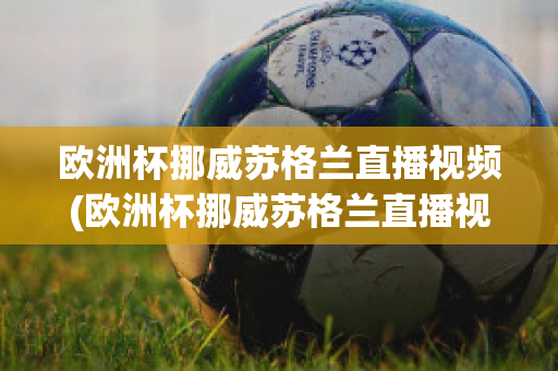 欧洲杯挪威苏格兰直播视频(欧洲杯挪威苏格兰直播视频在线观看)