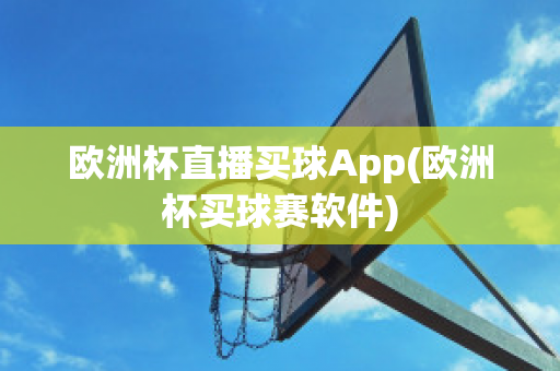 欧洲杯直播买球App(欧洲杯买球赛软件)