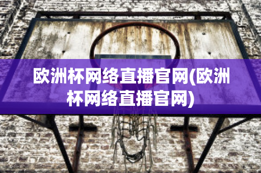 欧洲杯网络直播官网(欧洲杯网络直播官网)