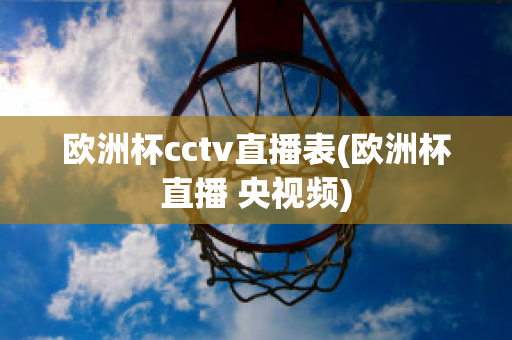 欧洲杯cctv直播表(欧洲杯直播 央视频)